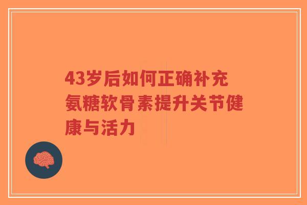 43岁后如何正确补充氨糖软骨素提升关节健康与活力-第1张图片-超越 43岁后如何正确补充氨糖软骨素提升关节健康与活力-第1张图片-超越
