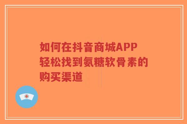 如何在抖音商城APP轻松找到氨糖软骨素的购买渠道-第1张图片-超越 如何在抖音商城APP轻松找到氨糖软骨素的购买渠道-第1张图片-超越