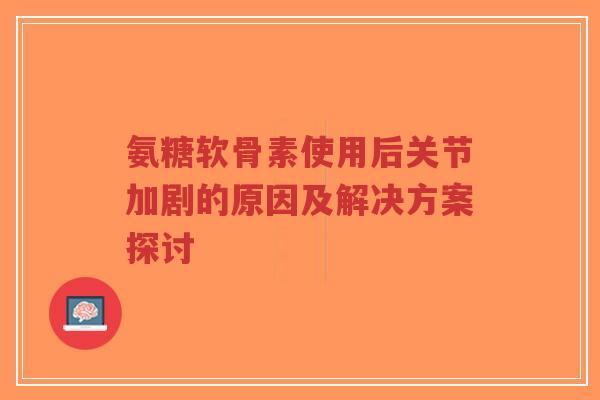 氨糖软骨素使用后关节加剧的原因及解决方案探讨-第1张图片-超越 氨糖软骨素使用后关节加剧的原因及解决方案探讨-第1张图片-超越