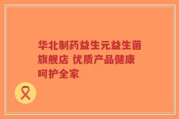 华北制药益生元益生菌旗舰店 优质产品健康呵护全家-第1张图片-超越 华北制药益生元益生菌旗舰店 优质产品健康呵护全家-第1张图片-超越