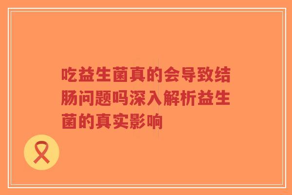 吃益生菌真的会导致结肠问题吗深入解析益生菌的真实影响-第1张图片-超越 吃益生菌真的会导致结肠问题吗深入解析益生菌的真实影响-第1张图片-超越
