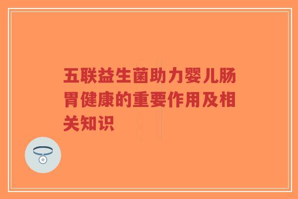 五联益生菌助力婴儿肠胃健康的重要作用及相关知识-第1张图片-超越 五联益生菌助力婴儿肠胃健康的重要作用及相关知识-第1张图片-超越