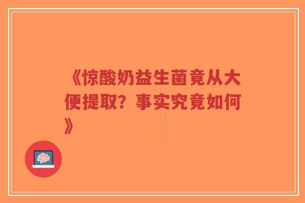《惊酸奶益生菌竟从大便提取？事实究竟如何》-第1张图片-超越