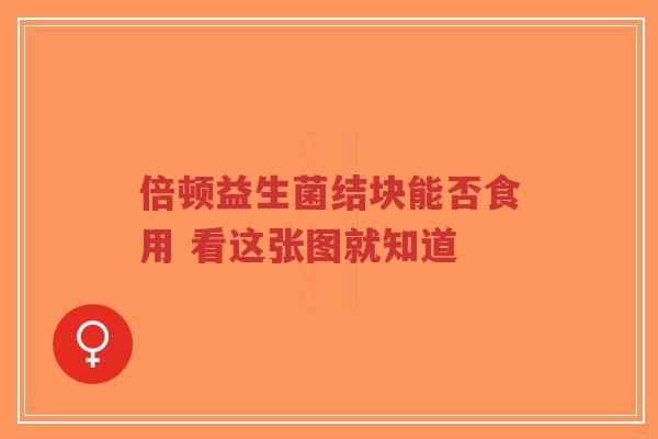 倍顿益生菌结块能否食用 看这张图就知道-第1张图片-超越 倍顿益生菌结块能否食用 看这张图就知道-第1张图片-超越