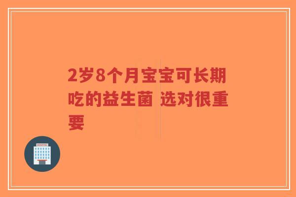 2岁8个月宝宝可长期吃的益生菌 选对很重要-第1张图片-超越 2岁8个月宝宝可长期吃的益生菌 选对很重要-第1张图片-超越