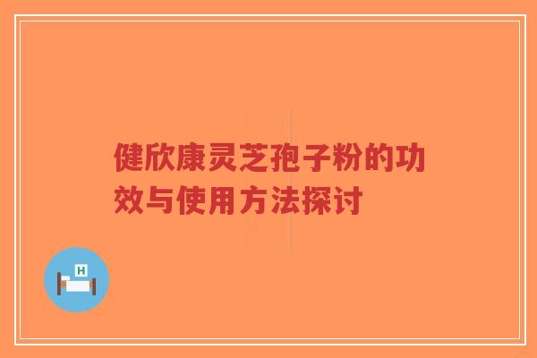 健欣康灵芝孢子粉的功效与使用方法探讨-第1张图片-超越