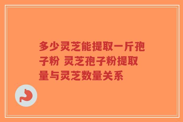 多少灵芝能提取一斤孢子粉 灵芝孢子粉提取量与灵芝数量关系-第1张图片-超越 多少灵芝能提取一斤孢子粉 灵芝孢子粉提取量与灵芝数量关系-第1张图片-超越