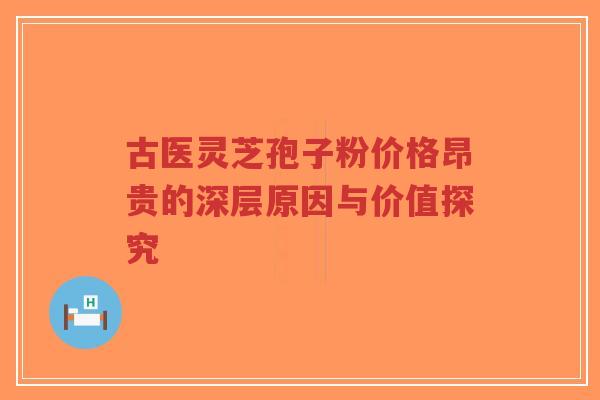 古医灵芝孢子粉价格昂贵的深层原因与价值探究-第1张图片-超越