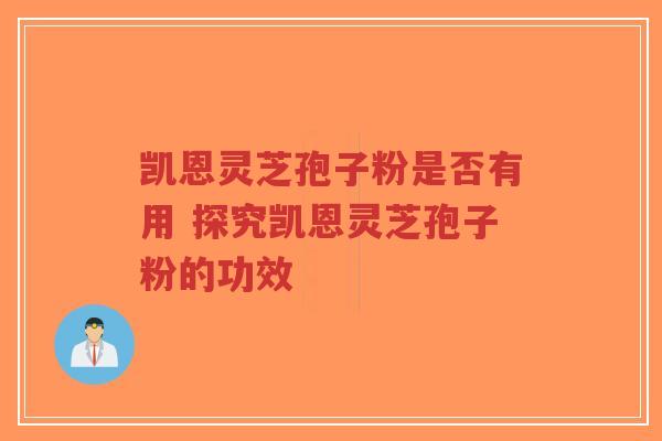 凯恩灵芝孢子粉是否有用 探究凯恩灵芝孢子粉的功效-第1张图片-超越