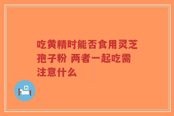 吃黄精时能否食用灵芝孢子粉 两者一起吃需注意什么-第1张图片-超越 吃黄精时能否食用灵芝孢子粉 两者一起吃需注意什么-第1张图片-超越