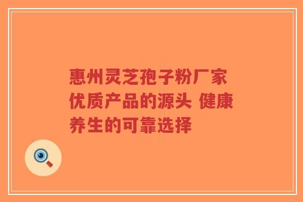 惠州灵芝孢子粉厂家 优质产品的源头 健康养生的可靠选择-第1张图片-超越 惠州灵芝孢子粉厂家 优质产品的源头 健康养生的可靠选择-第1张图片-超越