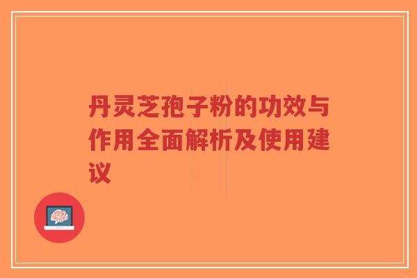 丹灵芝孢子粉的功效与作用全面解析及使用建议-第1张图片-超越 丹灵芝孢子粉的功效与作用全面解析及使用建议-第1张图片-超越
