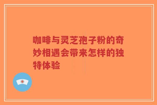 咖啡与灵芝孢子粉的奇妙相遇会带来怎样的独特体验-第1张图片-超越 咖啡与灵芝孢子粉的奇妙相遇会带来怎样的独特体验-第1张图片-超越