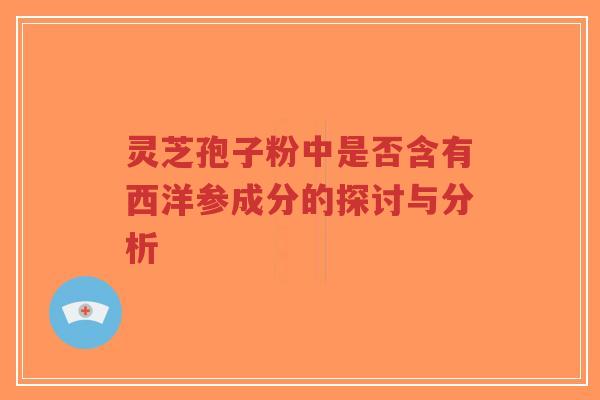 灵芝孢子粉中是否含有西洋参成分的探讨与分析-第1张图片-超越 灵芝孢子粉中是否含有西洋参成分的探讨与分析-第1张图片-超越