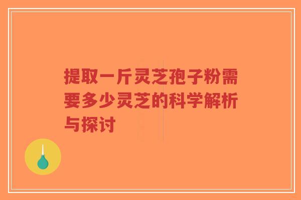 提取一斤灵芝孢子粉需要多少灵芝的科学解析与探讨-第1张图片-超越 提取一斤灵芝孢子粉需要多少灵芝的科学解析与探讨-第1张图片-超越