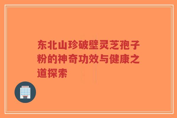东北山珍破壁灵芝孢子粉的神奇功效与健康之道探索-第1张图片-超越 东北山珍破壁灵芝孢子粉的神奇功效与健康之道探索-第1张图片-超越