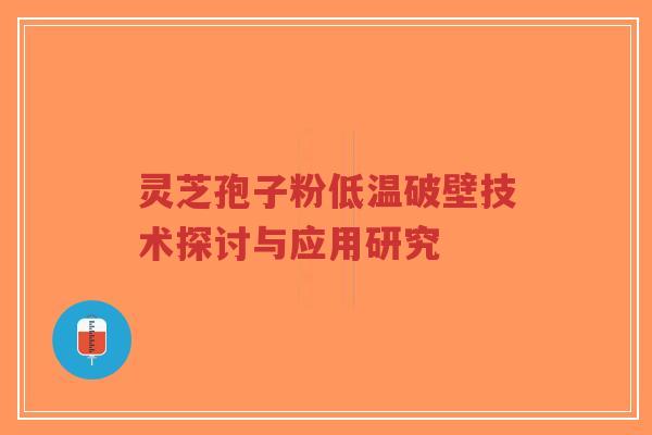 灵芝孢子粉低温破壁技术探讨与应用研究-第1张图片-超越 灵芝孢子粉低温破壁技术探讨与应用研究-第1张图片-超越
