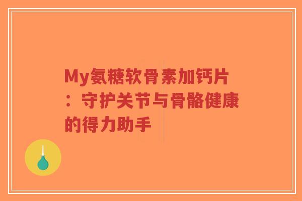 My氨糖软骨素加钙片:守护关节与骨骼健康的得力助手-第1张图片-超越 My氨糖软骨素加钙片:守护关节与骨骼健康的得力助手-第1张图片-超越