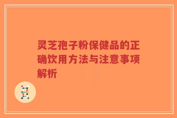 灵芝孢子粉保健品的正确饮用方法与注意事项解析-第1张图片-超越 灵芝孢子粉保健品的正确饮用方法与注意事项解析-第1张图片-超越
