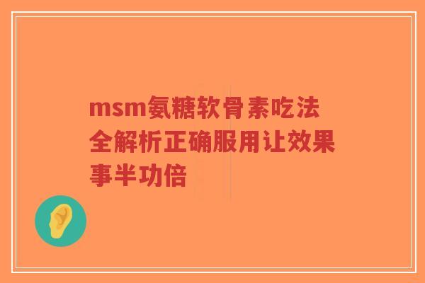 msm氨糖软骨素吃法全解析正确服用让效果事半功倍-第1张图片-超越 msm氨糖软骨素吃法全解析正确服用让效果事半功倍-第1张图片-超越