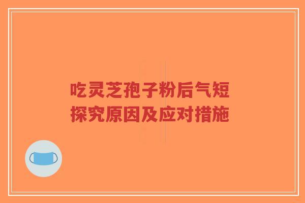 吃灵芝孢子粉后气短 探究原因及应对措施-第1张图片-超越 吃灵芝孢子粉后气短 探究原因及应对措施-第1张图片-超越