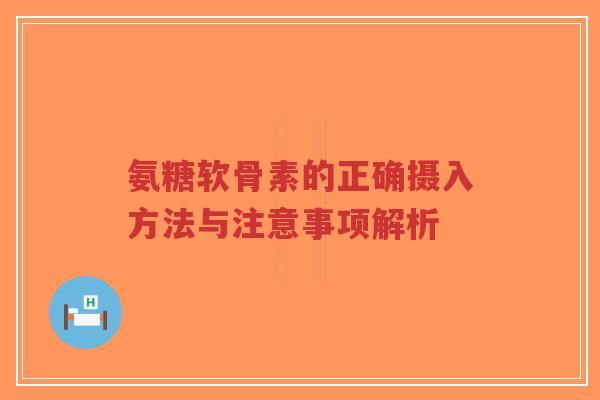 氨糖软骨素的正确摄入方法与注意事项解析-第1张图片-超越 氨糖软骨素的正确摄入方法与注意事项解析-第1张图片-超越