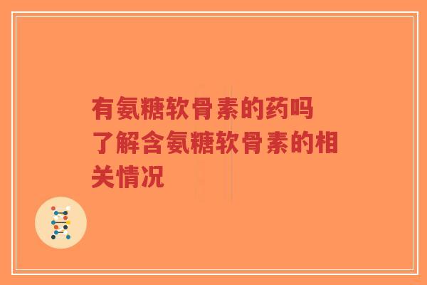 有氨糖软骨素的药吗 了解含氨糖软骨素的相关情况-第1张图片-超越 有氨糖软骨素的药吗 了解含氨糖软骨素的相关情况-第1张图片-超越