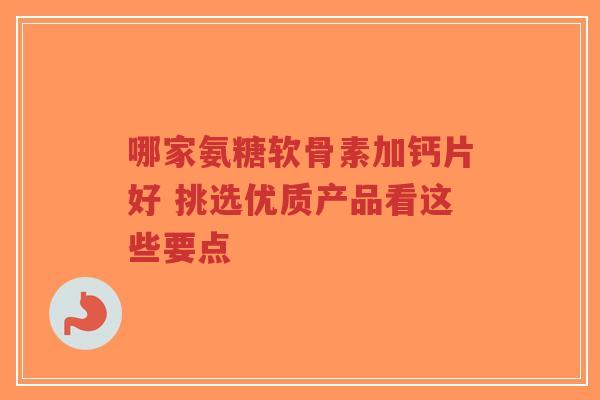 哪家氨糖软骨素加钙片好 挑选优质产品看这些要点-第1张图片-超越 哪家氨糖软骨素加钙片好 挑选优质产品看这些要点-第1张图片-超越