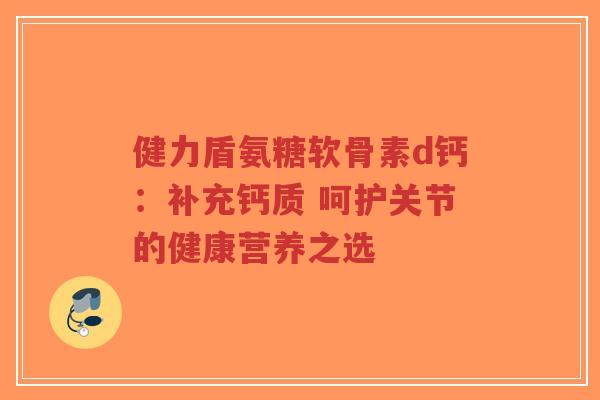 健力盾氨糖软骨素d钙:补充钙质 呵护关节的健康营养之选-第1张图片-超越 健力盾氨糖软骨素d钙:补充钙质 呵护关节的健康营养之选-第1张图片-超越