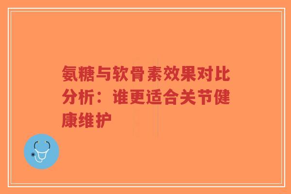 氨糖与软骨素效果对比分析:谁更适合关节健康维护-第1张图片-超越 氨糖与软骨素效果对比分析:谁更适合关节健康维护-第1张图片-超越