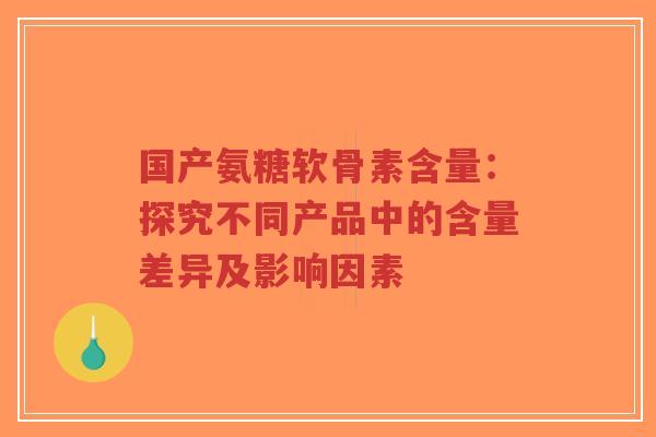 国产氨糖软骨素含量:探究不同产品中的含量差异及影响因素-第1张图片-超越 国产氨糖软骨素含量:探究不同产品中的含量差异及影响因素-第1张图片-超越