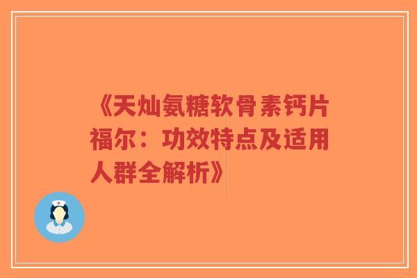 《天灿氨糖软骨素钙片福尔:功效特点及适用人群全解析》-第1张图片-超越 《天灿氨糖软骨素钙片福尔:功效特点及适用人群全解析》-第1张图片-超越