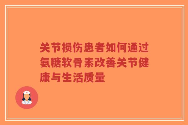 关节损伤患者如何通过氨糖软骨素改善关节健康与生活质量-第1张图片-超越 关节损伤患者如何通过氨糖软骨素改善关节健康与生活质量-第1张图片-超越