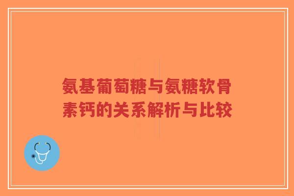 氨基葡萄糖与氨糖软骨素钙的关系解析与比较-第1张图片-超越