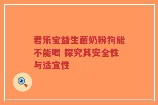君乐宝益生菌奶粉狗能不能喝 探究其安全性与适宜性-第1张图片-超越 君乐宝益生菌奶粉狗能不能喝 探究其安全性与适宜性-第1张图片-超越