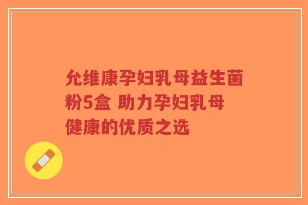 允维康孕妇乳母益生菌粉5盒 助力孕妇乳母健康的优质之选-第1张图片-超越 允维康孕妇乳母益生菌粉5盒 助力孕妇乳母健康的优质之选-第1张图片-超越
