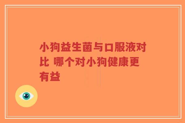 小狗益生菌与口服液对比 哪个对小狗健康更有益-第1张图片-超越 小狗益生菌与口服液对比 哪个对小狗健康更有益-第1张图片-超越