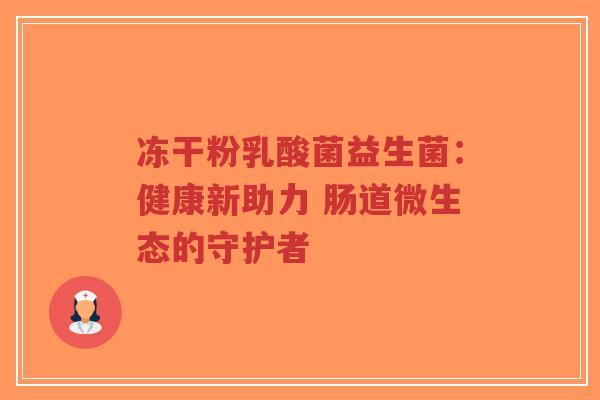 冻干粉乳酸菌益生菌:健康新助力 肠道微生态的守护者-第1张图片-超越 冻干粉乳酸菌益生菌:健康新助力 肠道微生态的守护者-第1张图片-超越