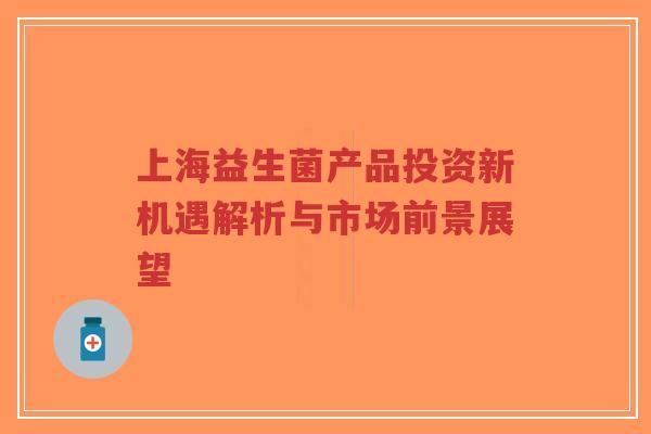 上海益生菌产品投资新机遇解析与市场前景展望-第1张图片-超越 上海益生菌产品投资新机遇解析与市场前景展望-第1张图片-超越