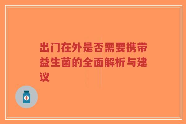 出门在外是否需要携带益生菌的全面解析与建议-第1张图片-超越 出门在外是否需要携带益生菌的全面解析与建议-第1张图片-超越