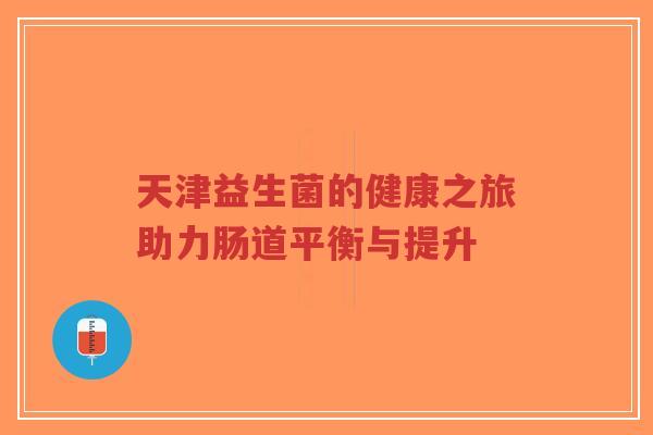 天津益生菌的健康之旅助力肠道平衡与提升-第1张图片-超越