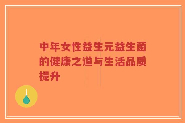 中年女性益生元益生菌的健康之道与生活品质提升-第1张图片-超越 中年女性益生元益生菌的健康之道与生活品质提升-第1张图片-超越