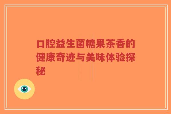 口腔益生菌糖果茶香的健康奇迹与美味体验探秘-第1张图片-超越 口腔益生菌糖果茶香的健康奇迹与美味体验探秘-第1张图片-超越