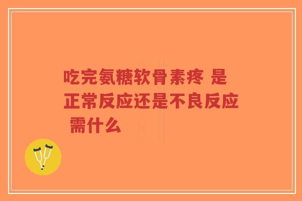 吃完氨糖软骨素疼 是正常反应还是不良反应 需什么-第1张图片-超越 吃完氨糖软骨素疼 是正常反应还是不良反应 需什么-第1张图片-超越