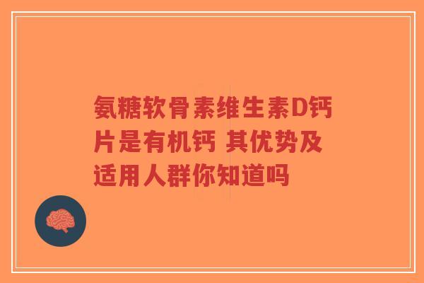氨糖软骨素维生素D钙片是有机钙 其优势及适用人群你知道吗-第1张图片-超越 氨糖软骨素维生素D钙片是有机钙 其优势及适用人群你知道吗-第1张图片-超越
