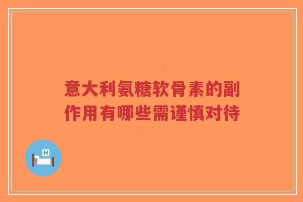 意大利氨糖软骨素的副作用有哪些需谨慎对待-第1张图片-超越 意大利氨糖软骨素的副作用有哪些需谨慎对待-第1张图片-超越