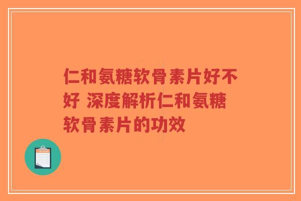 仁和氨糖软骨素片好不好 深度解析仁和氨糖软骨素片的功效-第1张图片-超越 仁和氨糖软骨素片好不好 深度解析仁和氨糖软骨素片的功效-第1张图片-超越