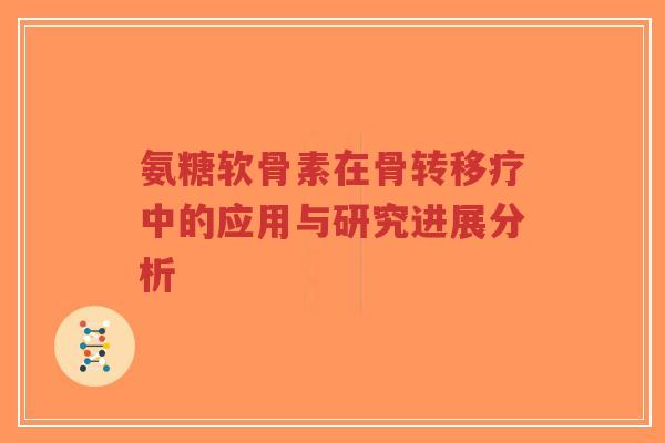 氨糖软骨素在骨转移疗中的应用与研究进展分析-第1张图片-超越 氨糖软骨素在骨转移疗中的应用与研究进展分析-第1张图片-超越