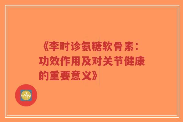 《李时诊氨糖软骨素:功效作用及对关节健康的重要意义》-第1张图片-超越 《李时诊氨糖软骨素:功效作用及对关节健康的重要意义》-第1张图片-超越