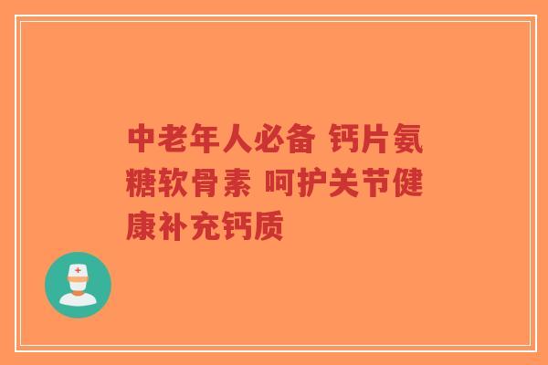 中老年人必备 钙片氨糖软骨素 呵护关节健康补充钙质-第1张图片-超越 中老年人必备 钙片氨糖软骨素 呵护关节健康补充钙质-第1张图片-超越